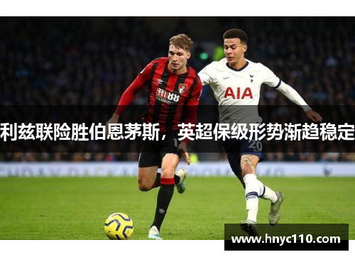 利兹联险胜伯恩茅斯，英超保级形势渐趋稳定