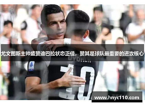 尤文图斯主帅盛赞迪巴拉状态正佳，赞其是球队最重要的进攻核心