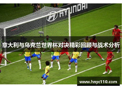 意大利与乌克兰世界杯对决精彩回顾与战术分析